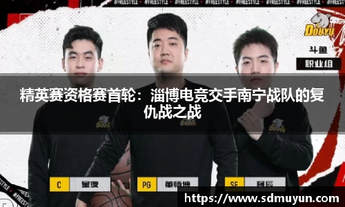 精英赛资格赛首轮：淄博电竞交手南宁战队的复仇战之战