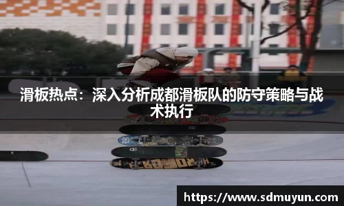 滑板热点：深入分析成都滑板队的防守策略与战术执行