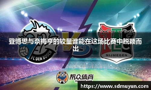登博思与奈梅亨的较量谁能在这场比赛中脱颖而出