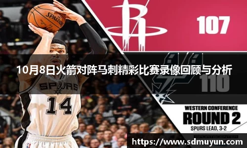 10月8日火箭对阵马刺精彩比赛录像回顾与分析