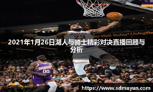 2021年1月26日湖人与骑士精彩对决直播回顾与分析