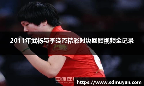 2011年武杨与李晓霞精彩对决回顾视频全记录